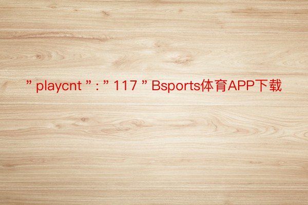 ＂playcnt＂:＂117＂Bsports体育APP下载
