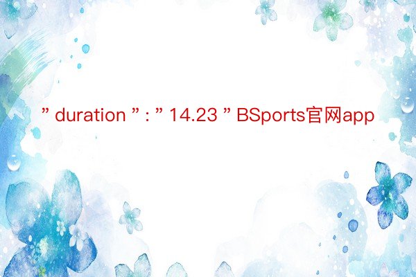 ＂duration＂:＂14.23＂BSports官网app