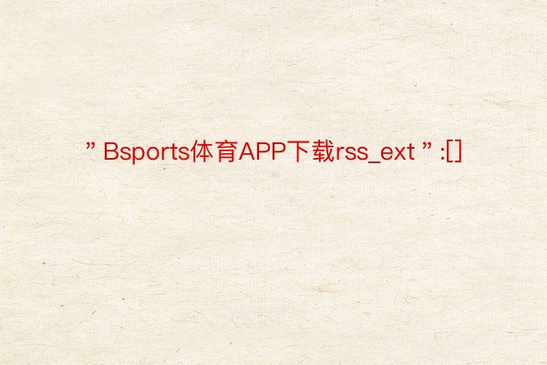 ＂Bsports体育APP下载rss_ext＂:[]