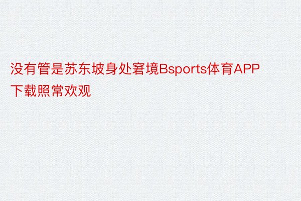 没有管是苏东坡身处窘境Bsports体育APP下载照常欢观
