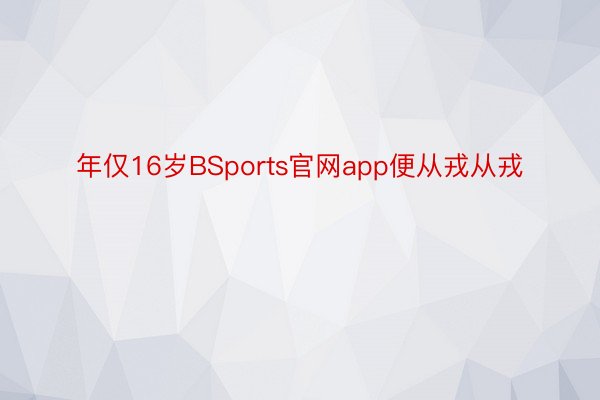 年仅16岁BSports官网app便从戎从戎