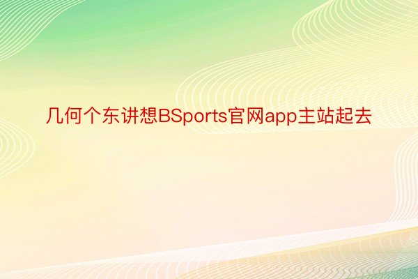 几何个东讲想BSports官网app主站起去