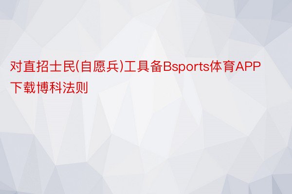 对直招士民(自愿兵)工具备Bsports体育APP下载博科法则