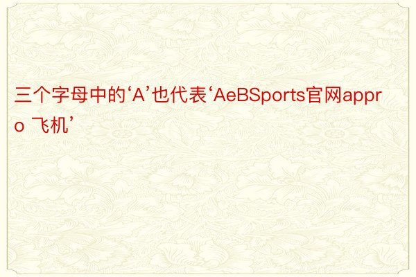 三个字母中的‘A’也代表‘AeBSports官网appro 飞机’