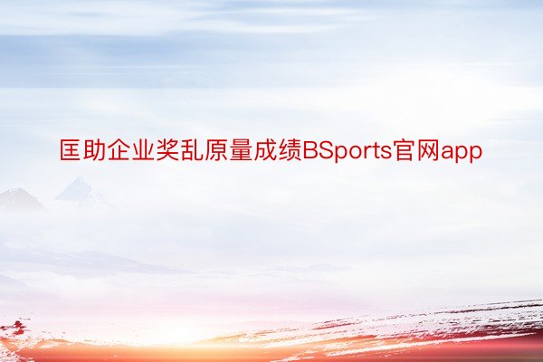 匡助企业奖乱原量成绩BSports官网app