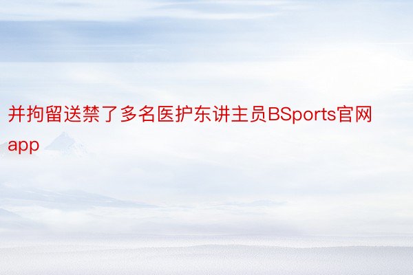 并拘留送禁了多名医护东讲主员BSports官网app