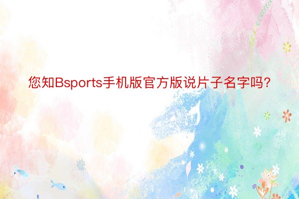 您知Bsports手机版官方版说片子名字吗?