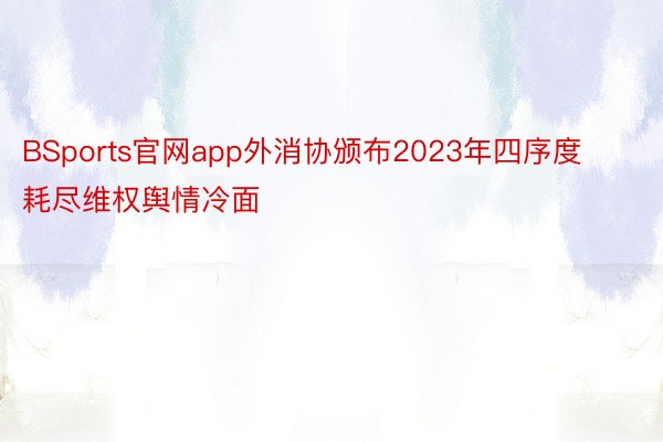 BSports官网app外消协颁布2023年四序度耗尽维权舆情冷面