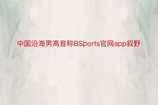 中国沿海男高音称BSports官网app叙野