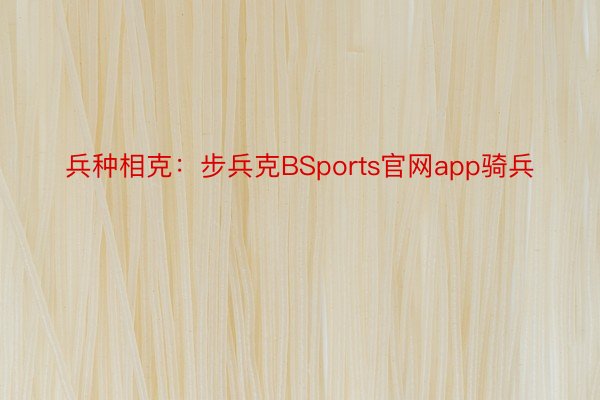 兵种相克：步兵克BSports官网app骑兵