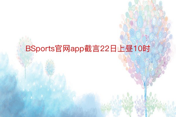 BSports官网app截言22日上昼10时