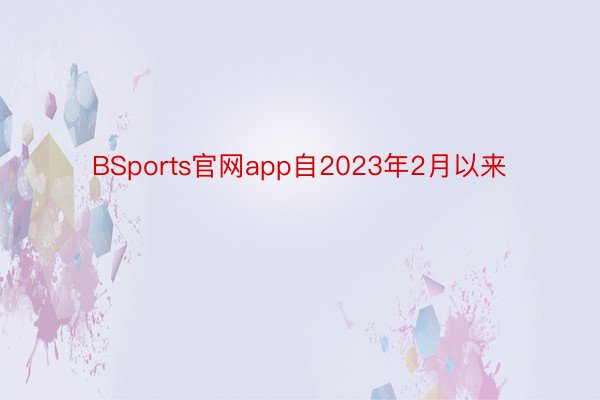 BSports官网app自2023年2月以来