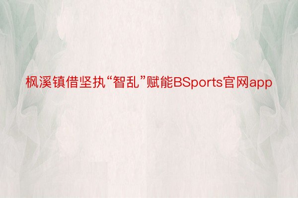 枫溪镇借坚执“智乱”赋能BSports官网app