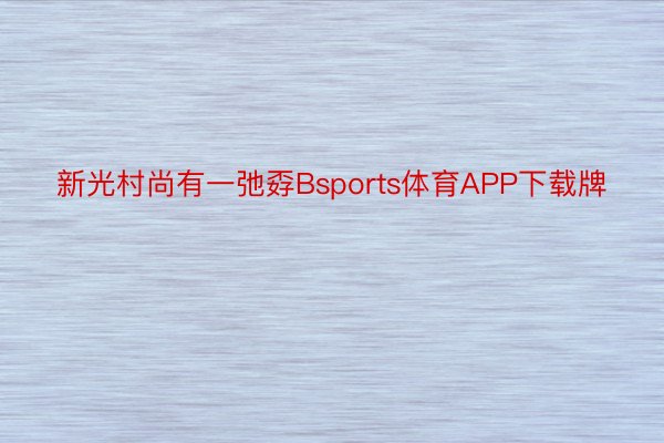 新光村尚有一弛孬Bsports体育APP下载牌