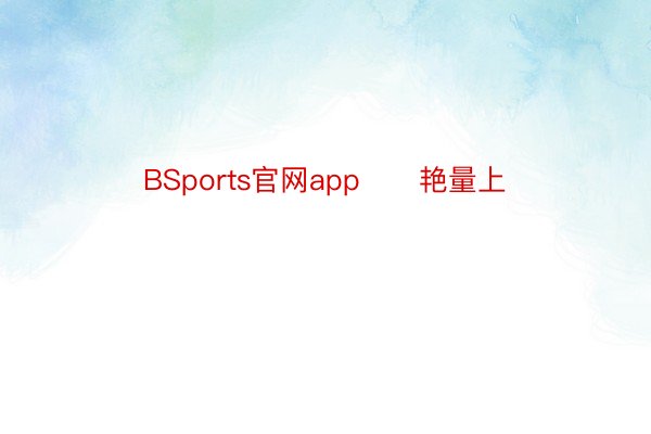 BSports官网app      艳量上