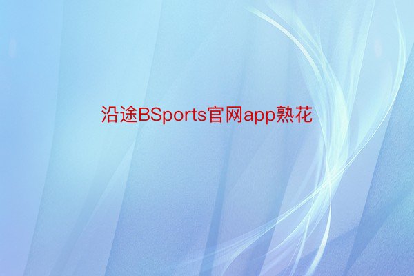 沿途BSports官网app熟花