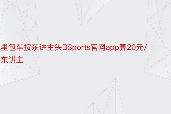 里包车按东讲主头BSports官网app算20元/东讲主