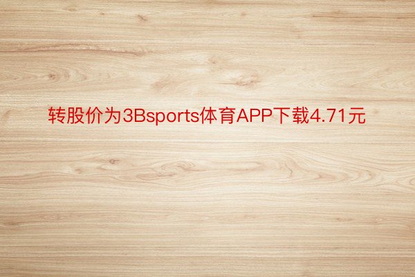 转股价为3Bsports体育APP下载4.71元