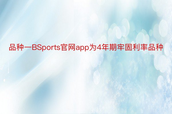 品种一BSports官网app为4年期牢固利率品种