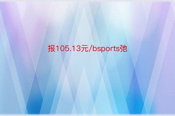 报105.13元/bsports弛