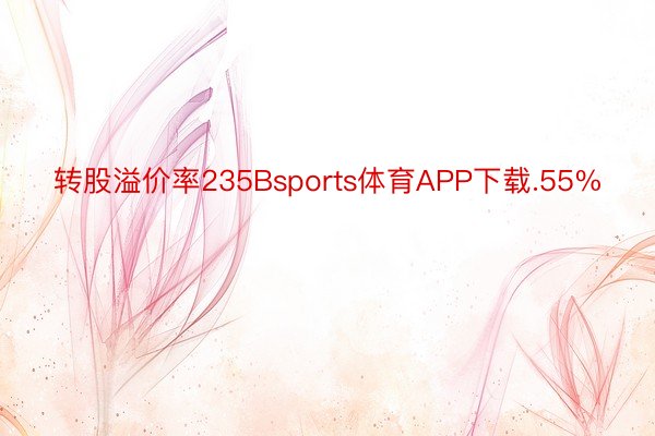 转股溢价率235Bsports体育APP下载.55%