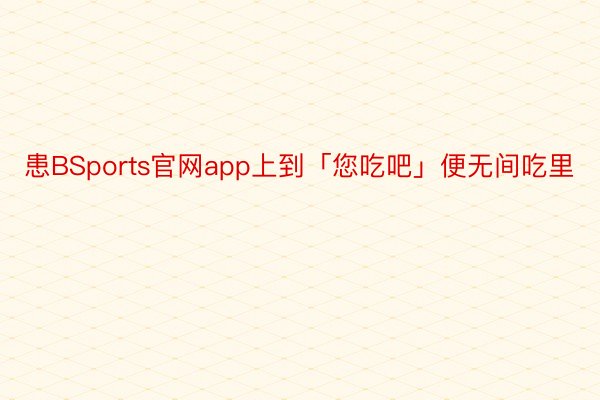 患BSports官网app上到「您吃吧」便无间吃里