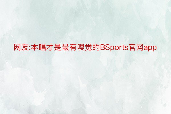 网友:本唱才是最有嗅觉的BSports官网app