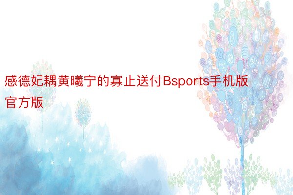 感德妃耦黄曦宁的寡止送付Bsports手机版官方版