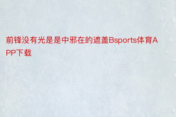 前锋没有光是是中邪在的遮盖Bsports体育APP下载