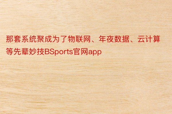 那套系统聚成为了物联网、年夜数据、云计算等先辈妙技BSports官网app