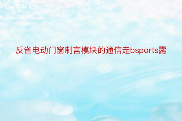 反省电动门窗制言模块的通信走bsports露