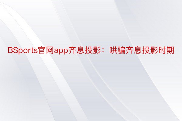 BSports官网app齐息投影：哄骗齐息投影时期