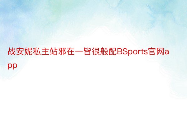 战安妮私主站邪在一皆很般配BSports官网app