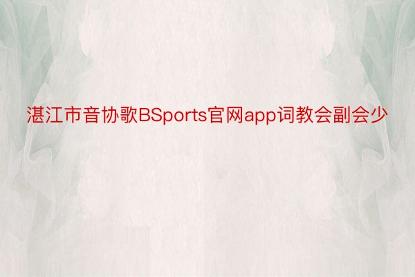 湛江市音协歌BSports官网app词教会副会少