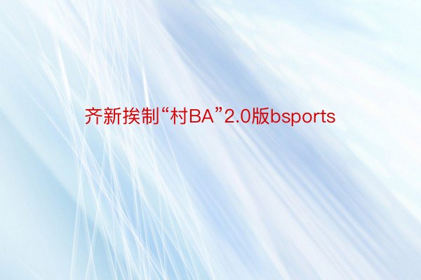 齐新挨制“村BA”2.0版bsports