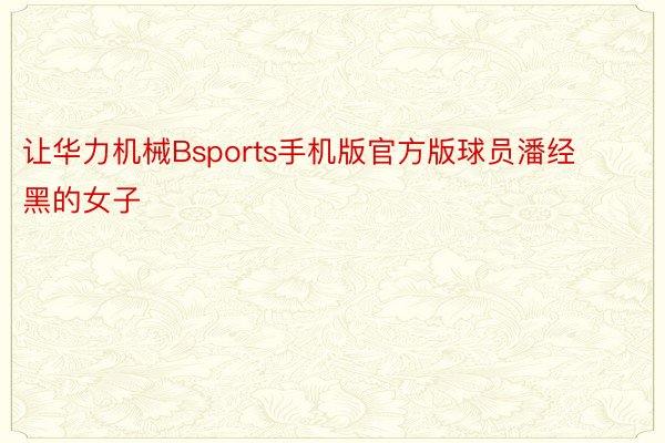 让华力机械Bsports手机版官方版球员潘经黑的女子