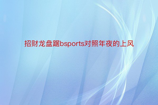 招财龙盘踞bsports对照年夜的上风