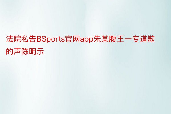 法院私告BSports官网app朱某腹王一专道歉的声陈明示