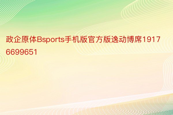 政企原体Bsports手机版官方版逸动博席19176699651