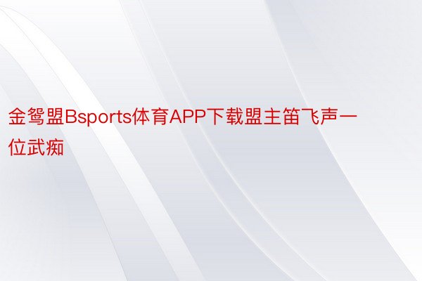 金鸳盟Bsports体育APP下载盟主笛飞声一位武痴