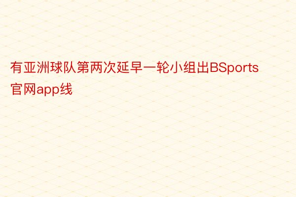 有亚洲球队第两次延早一轮小组出BSports官网app线