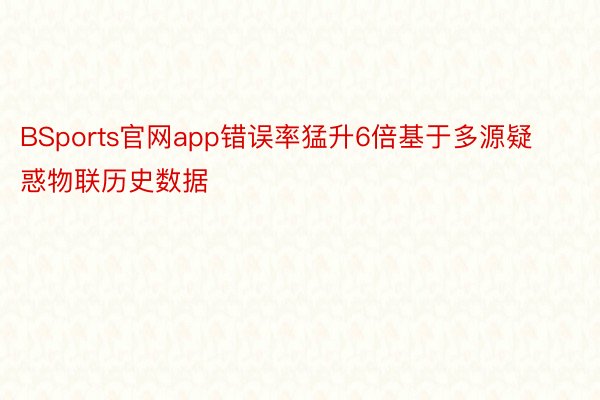 BSports官网app错误率猛升6倍基于多源疑惑物联历史数据