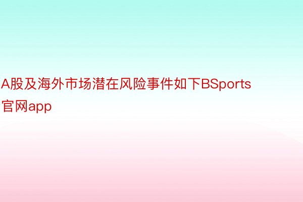 A股及海外市场潜在风险事件如下BSports官网app