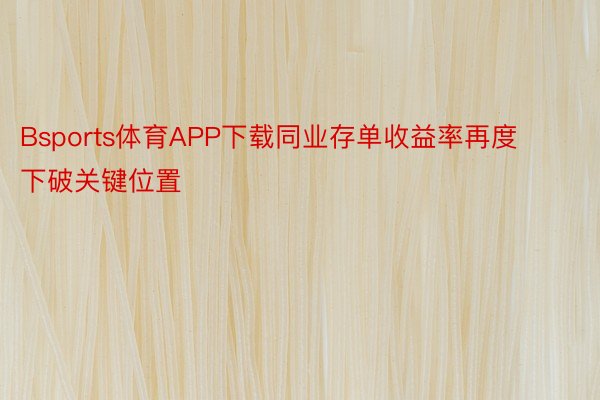 Bsports体育APP下载同业存单收益率再度下破关键位置