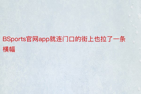 BSports官网app就连门口的街上也拉了一条横幅