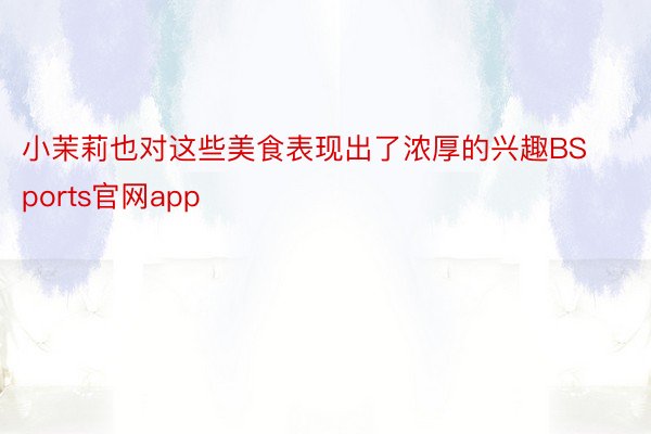 小茉莉也对这些美食表现出了浓厚的兴趣BSports官网app