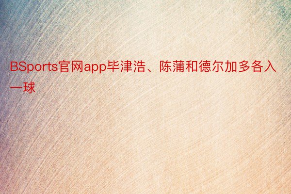 BSports官网app毕津浩、陈蒲和德尔加多各入一球