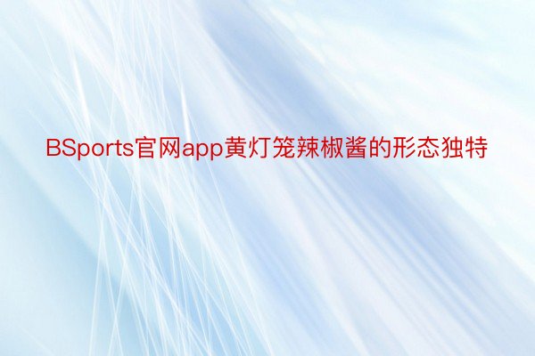 BSports官网app黄灯笼辣椒酱的形态独特